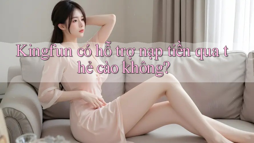 Kingfun có hỗ trợ nạp tiền qua thẻ cào không? Kingfun có hỗ trợ nạp tiền qua thẻ cào không?