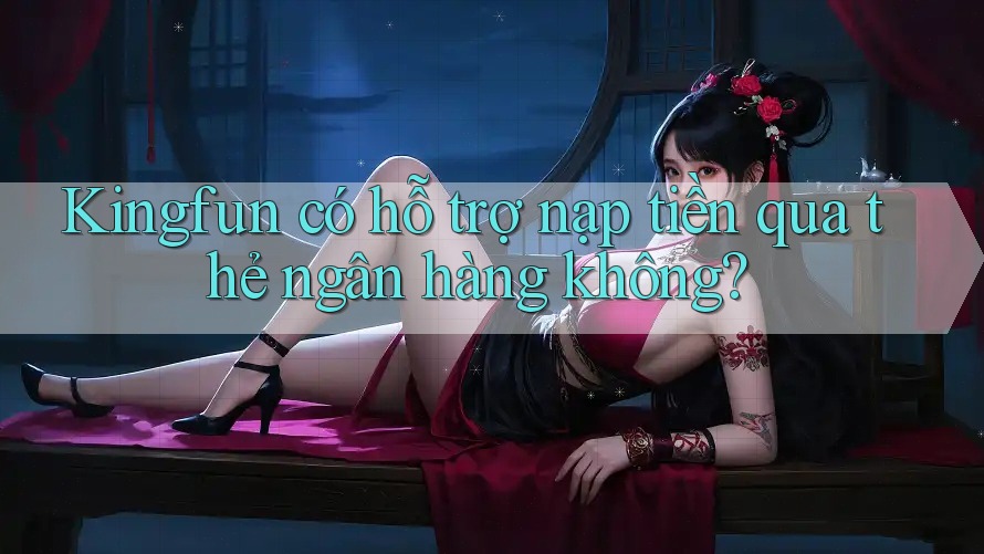 Kingfun có hỗ trợ nạp tiền qua thẻ ngân hàng không? Kingfun có hỗ trợ nạp tiền qua thẻ ngân hàng không?
