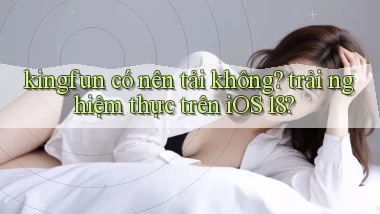 kingfun có nên tải không trải nghiệm thực trên iOS 18