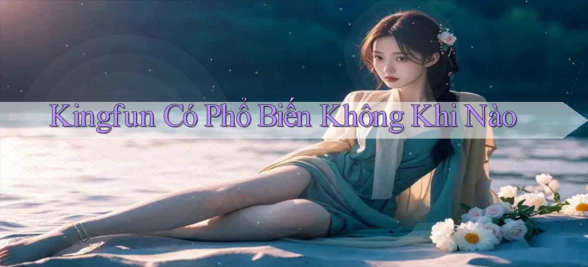 kingfun có phổ biến không khi nào