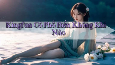 kingfun có phổ biến không khi nào