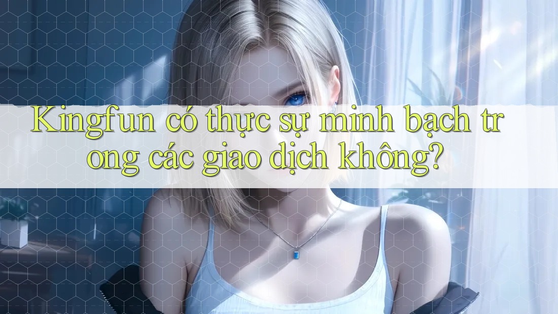 Kingfun có thực sự minh bạch trong các giao dịch không? Kingfun có thực sự minh bạch trong các giao dịch không?