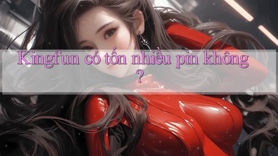 Kingfun có tốn nhiều pin không?