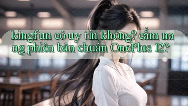 kingfun có uy tín không cẩm nang phiên bản chuẩn OnePlus 12