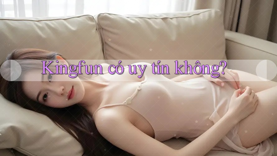 Kingfun có uy tín không?