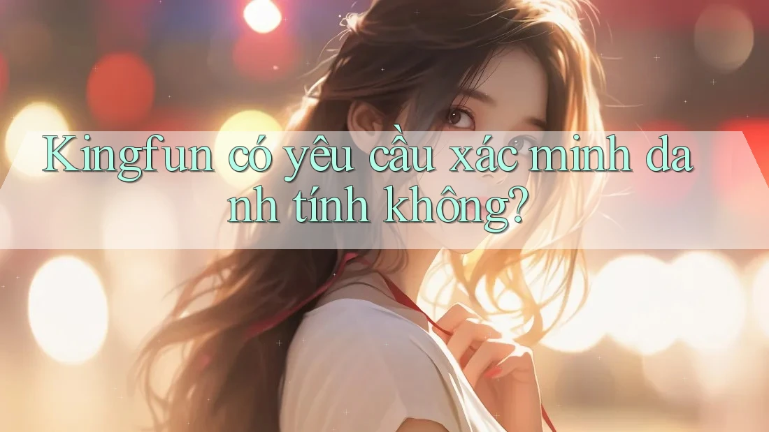 Kingfun có yêu cầu xác minh danh tính không? Kingfun có yêu cầu xác minh danh tính không?