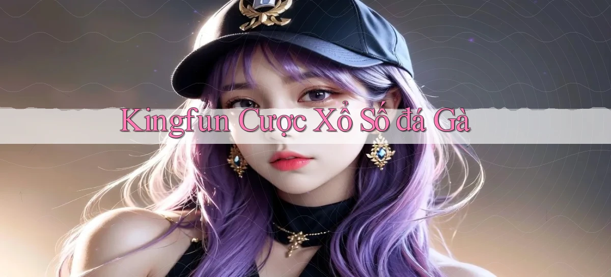 kingfun  cược xổ số đá gà