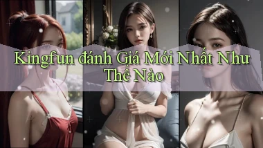 kingfun đánh giá mới nhất như thế nào