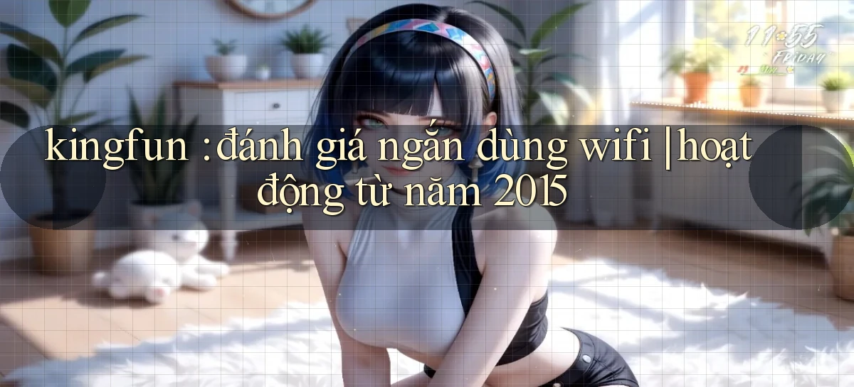 kingfun đánh giá ngắn dùng wifi hoạt động từ năm 2015