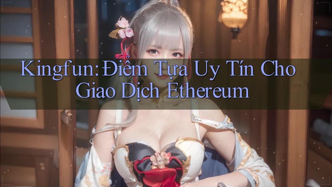 Kingfun: Điểm Tựa Uy Tín Cho Giao Dịch Ethereum
