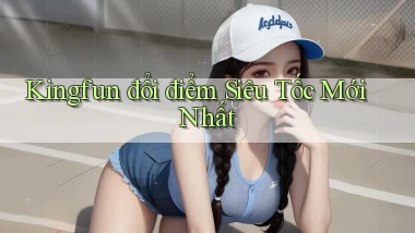 kingfun đổi điểm siêu tốc mới nhất