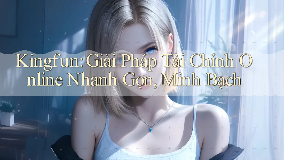 Kingfun: Giải Pháp Tài Chính Online Nhanh Gọn, Minh Bạch