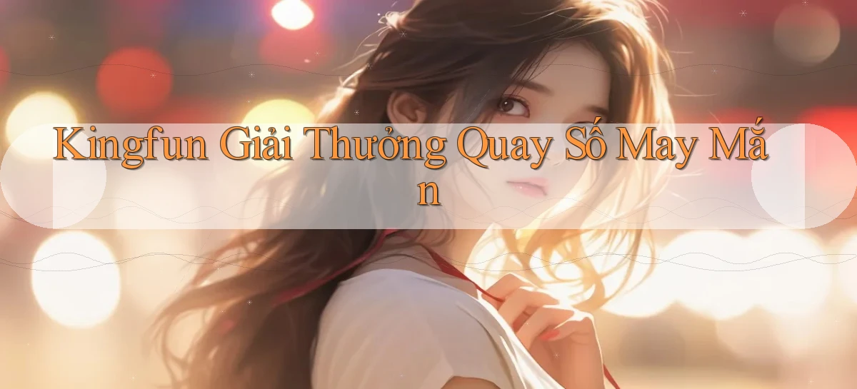 kingfun  giải thưởng quay số may mắn