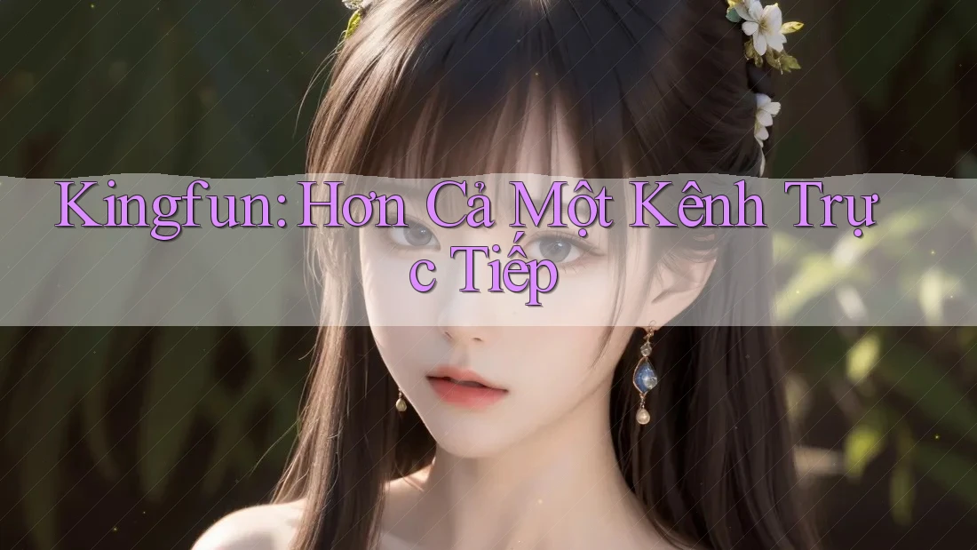 Kingfun: Hơn Cả Một Kênh Trực Tiếp Kingfun: Hơn Cả Một Kênh Trực Tiếp