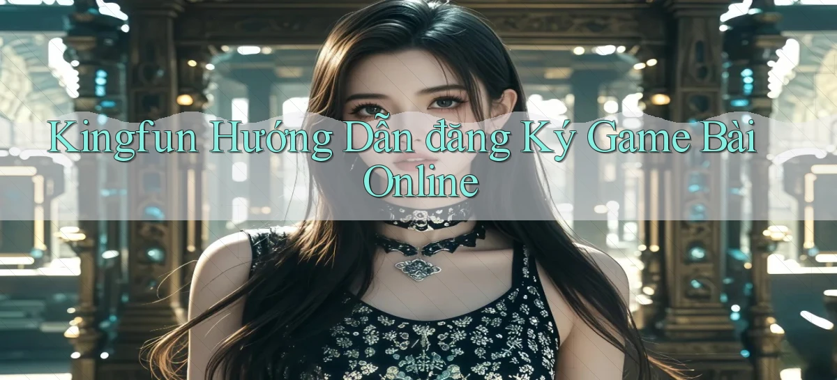 kingfun  hướng dẫn đăng ký game bài online
