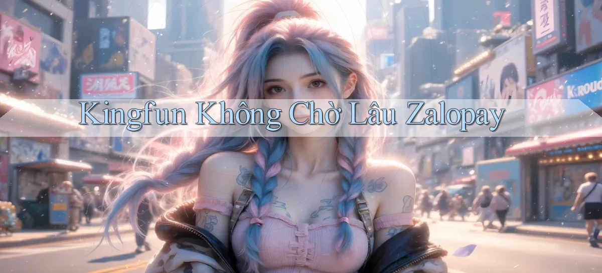 kingfun không chờ lâu zalopay