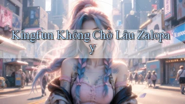 kingfun không chờ lâu zalopay