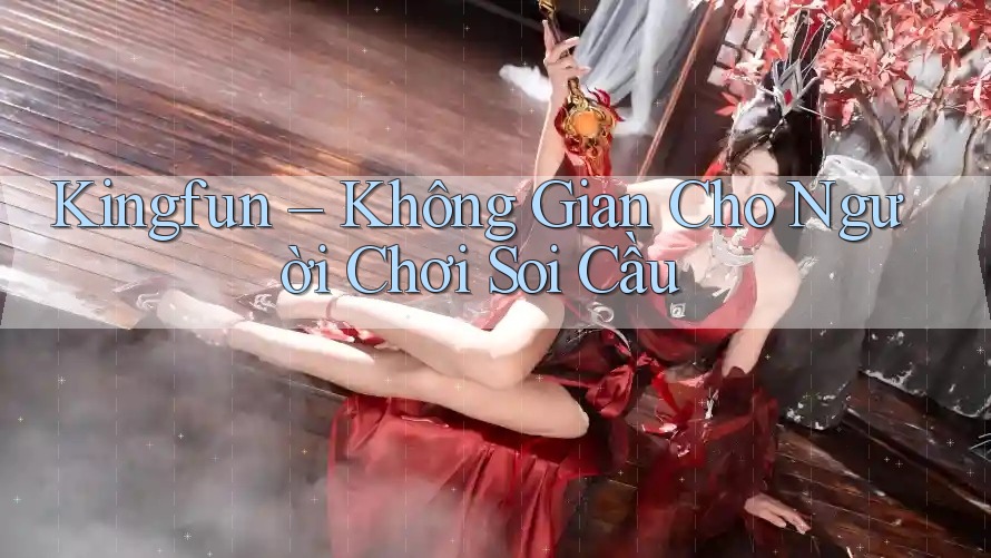 Kingfun – Không Gian Cho Người Chơi Soi Cầu