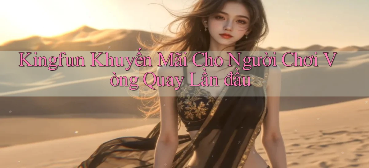 kingfun  khuyến mãi cho người chơi vòng quay lần đầu
