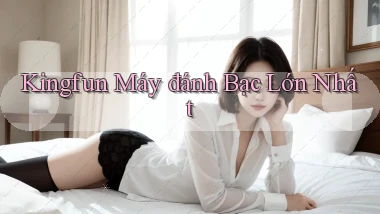 kingfun  máy đánh bạc lớn nhất
