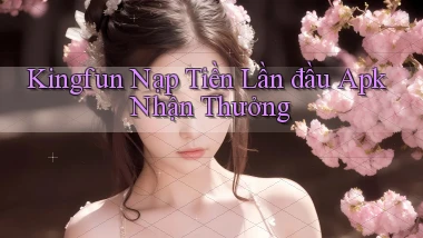 kingfun  nạp tiền lần đầu apk nhận thưởng