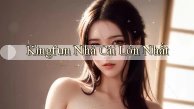 kingfun  nhà cái lớn nhất