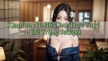 kingfun  nỏ hũ chơi trực tuyến dễ trúng jackpot