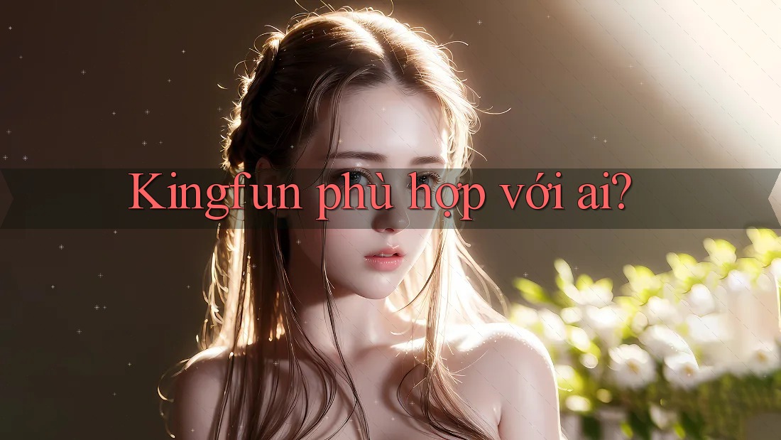 Kingfun phù hợp với ai?