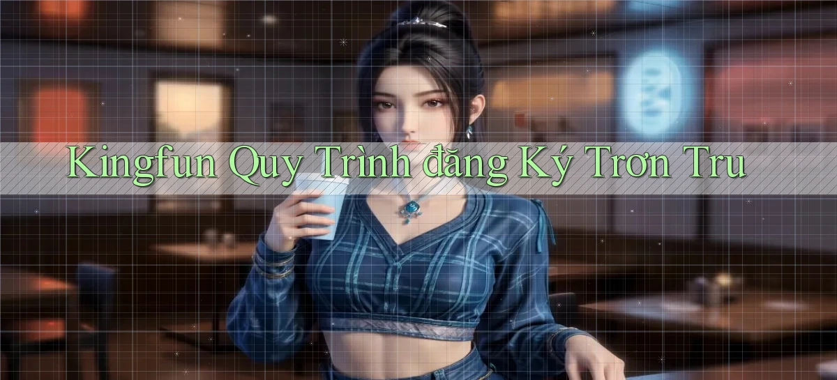 kingfun  quy trình đăng ký trơn tru