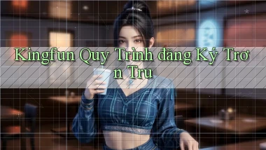 kingfun  quy trình đăng ký trơn tru