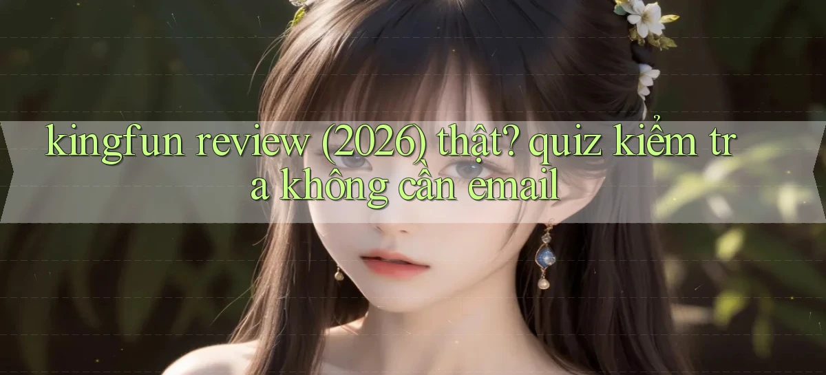 kingfun review (2026) thật quiz kiểm tra không cần email