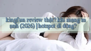 kingfun review thật khi mạng mạnh (2026) hotspot di động