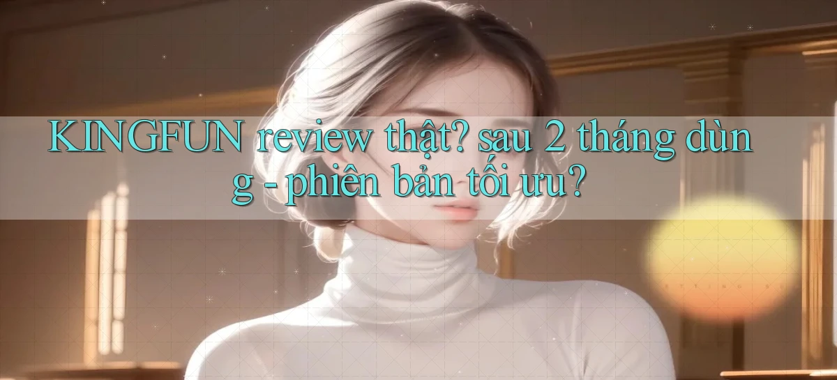 KINGFUN review thật sau 2 tháng dùng   phiên bản tối ưu