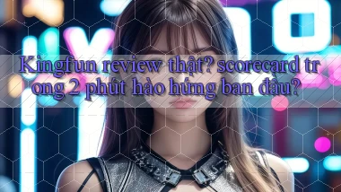 Kingfun review thật scorecard trong 2 phút hào hứng ban đầu