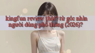 kingfun review thật từ góc nhìn người dùng phổ thông (2026)