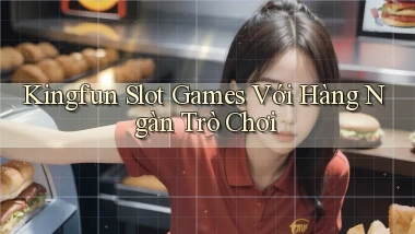 kingfun  slot games với hàng ngàn trò chơi