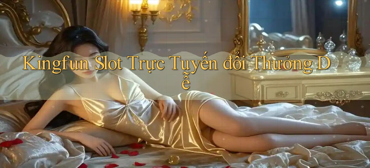 kingfun  slot trực tuyến đổi thưởng dễ
