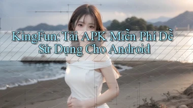 kingfun  tải apk miễn phí dễ sử dụng cho android