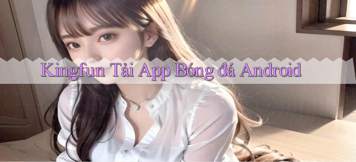 kingfun  tải app bóng đá android