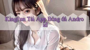 kingfun  tải app bóng đá android