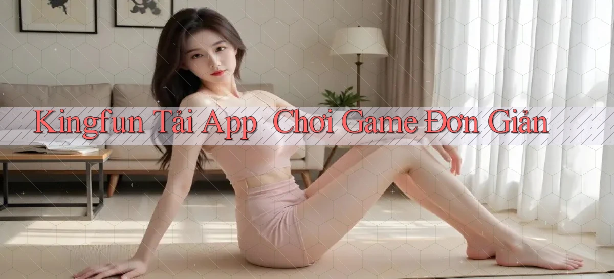 kingfun   Tải App ｜ Chơi Game Đơn Giản