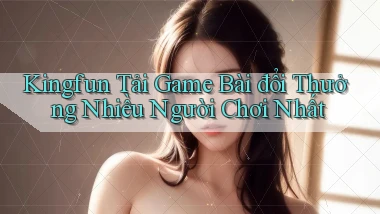kingfun  tải game bài đổi thưởng nhiều người chơi nhất