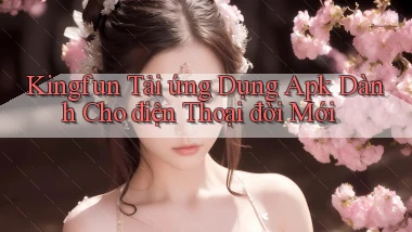 kingfun  tải ứng dụng apk dành cho điện thoại đời mới