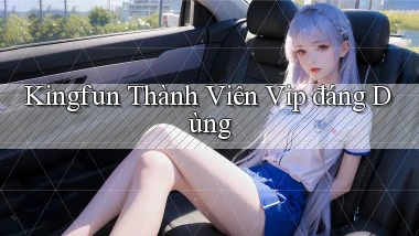 kingfun thành viên vip đáng dùng
