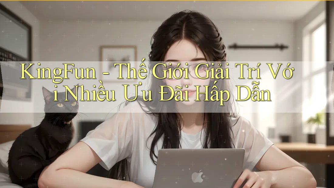 KingFun - Thế Giới Giải Trí Với Nhiều Ưu Đãi Hấp Dẫn