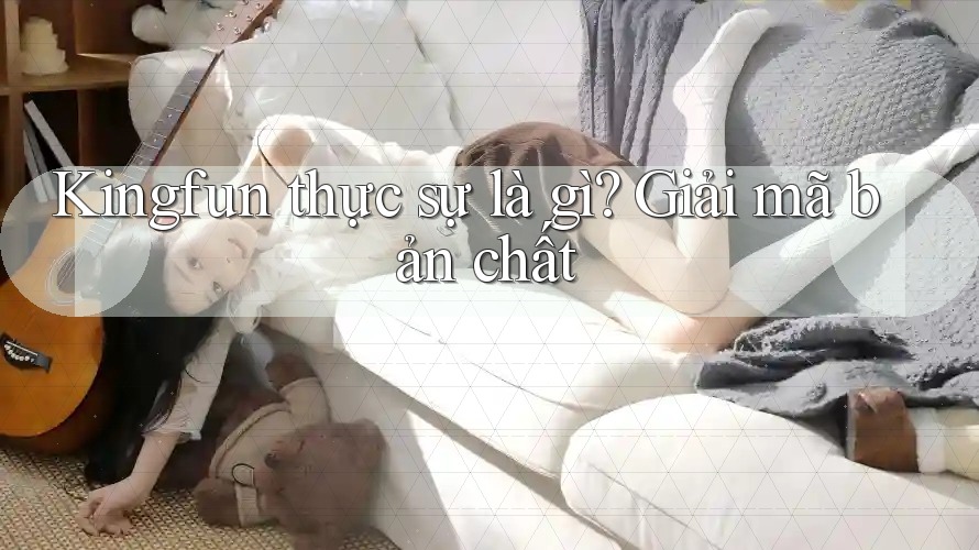 Kingfun thực sự là gì? Giải mã bản chất