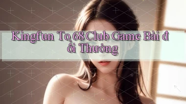 kingfun  to 68 club game bài đổi thưởng