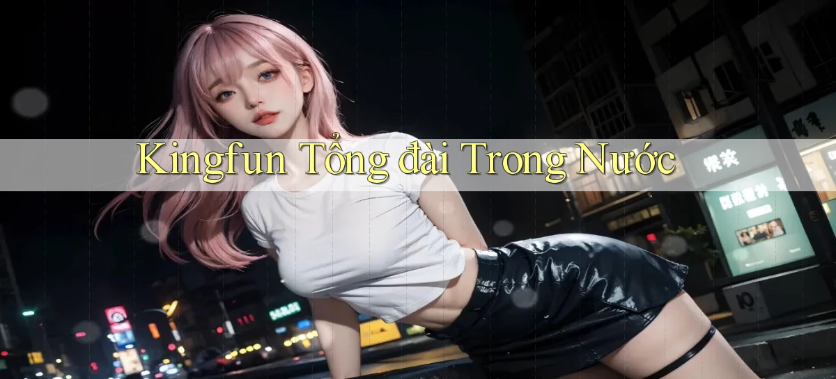 kingfun tổng đài trong nước
