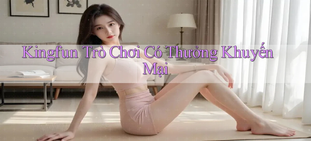 kingfun  trò chơi có thưởng khuyến mại
