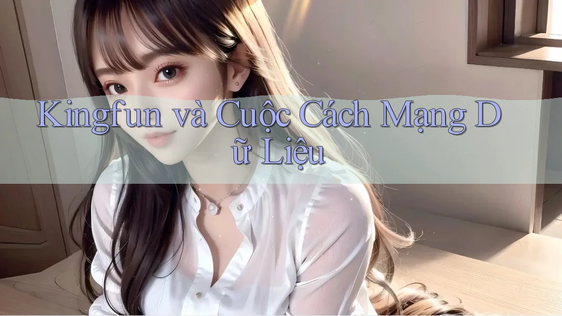 Kingfun và Cuộc Cách Mạng Dữ Liệu